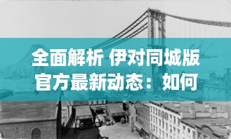 全面解析 伊对同城版官方最新动态：如何利用信息优势获得最大效益